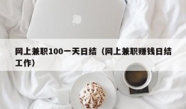 网上兼职100一天日结（网上兼职赚钱日结工作）