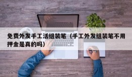 免费外发手工活组装笔（手工外发组装笔不用押金是真的吗）