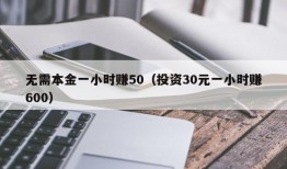 无需本金一小时赚50（投资30元一小时赚600）