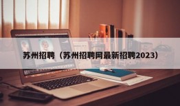 苏州招聘（苏州招聘网最新招聘2023）