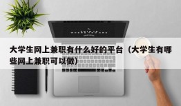 大学生网上兼职有什么好的平台（大学生有哪些网上兼职可以做）