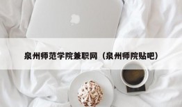 泉州师范学院兼职网（泉州师院贴吧）