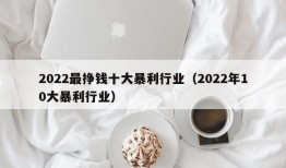 2022最挣钱十大暴利行业（2022年10大暴利行业）