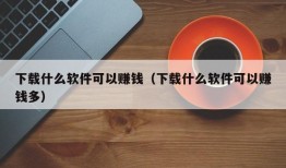 下载什么软件可以赚钱（下载什么软件可以赚钱多）