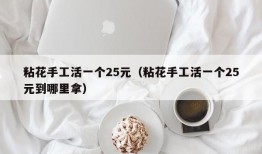 粘花手工活一个25元（粘花手工活一个25元到哪里拿）