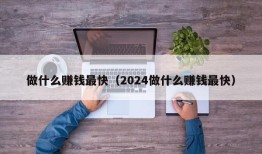 做什么赚钱最快（2024做什么赚钱最快）