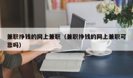 兼职挣钱的网上兼职（兼职挣钱的网上兼职可靠吗）