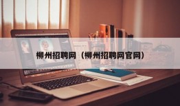 柳州招聘网（柳州招聘网官网）