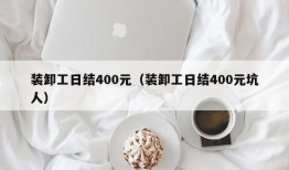 装卸工日结400元（装卸工日结400元坑人）