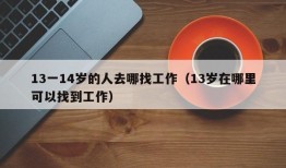 13一14岁的人去哪找工作（13岁在哪里可以找到工作）