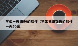 学生一天赚50的软件（学生党赚钱快的软件一天50元）