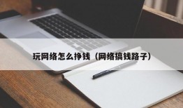 玩网络怎么挣钱（网络搞钱路子）