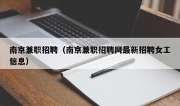 南京兼职招聘（南京兼职招聘网最新招聘女工信息）