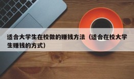 适合大学生在校做的赚钱方法（适合在校大学生赚钱的方式）