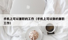 手机上可以兼职的工作（手机上可以做的兼职工作）