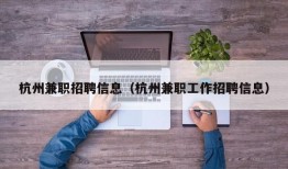 杭州兼职招聘信息（杭州兼职工作招聘信息）