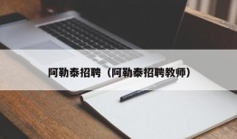 阿勒泰招聘（阿勒泰招聘教师）