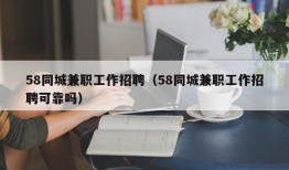 58同城兼职工作招聘（58同城兼职工作招聘可靠吗）