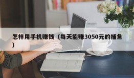 怎样用手机赚钱（每天能赚3050元的捕鱼）