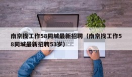 南京找工作58同城最新招聘（南京找工作58同城最新招聘53岁）