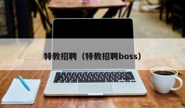 特教招聘（特教招聘boss）