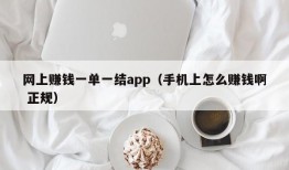 网上赚钱一单一结app（手机上怎么赚钱啊 正规）