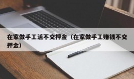 在家做手工活不交押金（在家做手工赚钱不交押金）