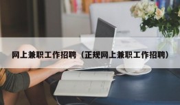 网上兼职工作招聘（正规网上兼职工作招聘）