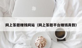 网上答题赚钱网站（网上答题平台赚钱真假）