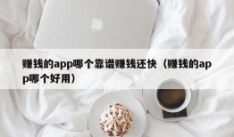 赚钱的app哪个靠谱赚钱还快（赚钱的app哪个好用）