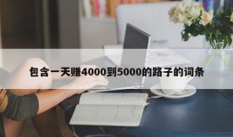 包含一天赚4000到5000的路子的词条