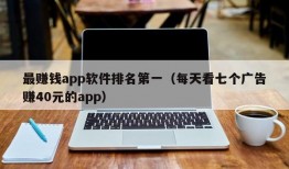 最赚钱app软件排名第一（每天看七个广告赚40元的app）