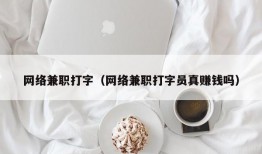 网络兼职打字（网络兼职打字员真赚钱吗）