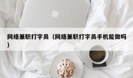 网络兼职打字员（网络兼职打字员手机能做吗）