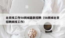 北京找工作58同城最新招聘（58同城北京招聘网找工作）