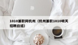 1010兼职网杭州（杭州兼职1010明天招聘日结）