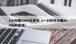 2小时赚1000元游戏（一小时可以赚200元的游戏）