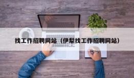 找工作招聘网站（伊犁找工作招聘网站）