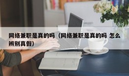 网络兼职是真的吗（网络兼职是真的吗 怎么辨别真假）