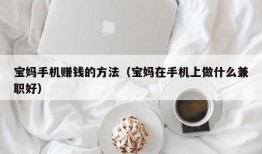 宝妈手机赚钱的方法（宝妈在手机上做什么兼职好）