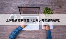 上海最新招聘信息（上海小时工最新招聘）