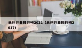 暴利行业排行榜2022（暴利行业排行榜2017）