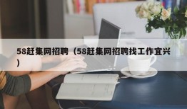 58赶集网招聘（58赶集网招聘找工作宜兴）