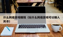 什么网络游戏赚钱（玩什么网络游戏可以赚人民币）