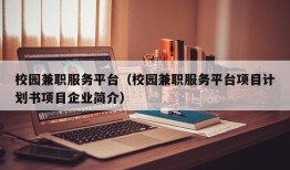 校园兼职服务平台（校园兼职服务平台项目计划书项目企业简介）