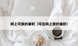 网上可做的兼职（可在网上做的兼职）