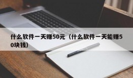 什么软件一天赚50元（什么软件一天能赚50块钱）