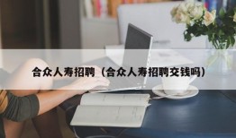 合众人寿招聘（合众人寿招聘交钱吗）