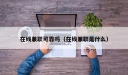 在线兼职可靠吗（在线兼职是什么）