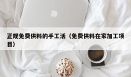 正规免费供料的手工活（免费供料在家加工项目）